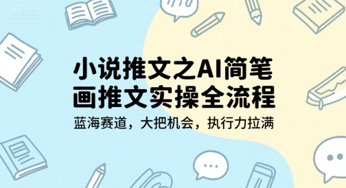 小说推文之AI简笔画推文实操全流程，蓝海赛道，大把机会，执行力拉满-宇文网创