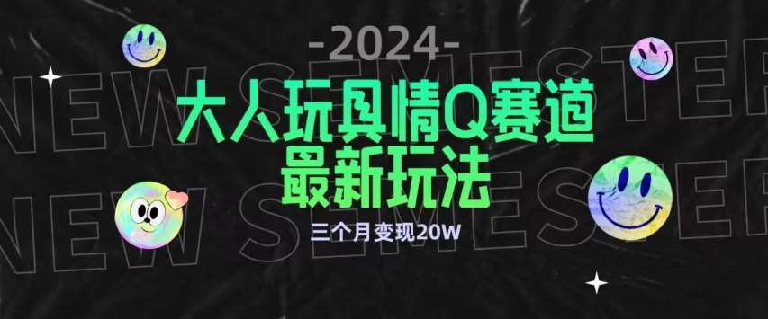 全新大人玩具情Q赛道合规新玩法，公转私域不封号流量多渠道变现，三个月变现20W【揭秘】-宇文网创