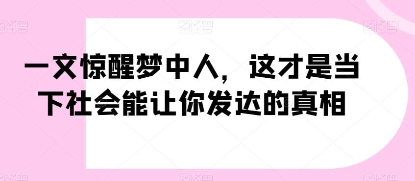 一文惊醒梦中人，这才是当下社会能让你发达的真相【公众号付费文章】-宇文网创