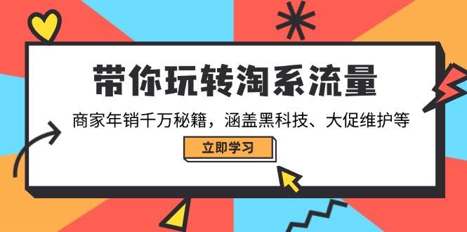 （14109期）带你玩转淘系流量，商家年销千万秘籍，涵盖黑科技、大促维护等-宇文网创