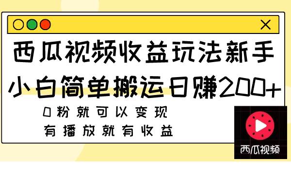 （7909期）西瓜视频收益玩法，新手小白简单搬运日赚200+0粉就可以变现 有播放就有收益-宇文网创