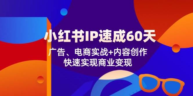 小红书IP速成60天：广告、电商实战+内容创作，快速实现商业变现-宇文网创