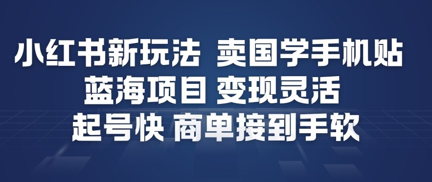 小红书新玩法，卖国学手机贴，蓝海项目，变现灵活，起号快，商单接到手软-宇文网创