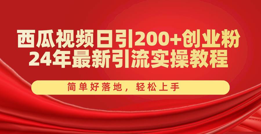 （10923期）西瓜视频日引200+创业粉，24年最新引流实操教程，简单好落地，轻松上手-宇文网创