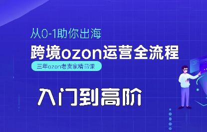 OZON入门到高阶全流程，从0-1助你出海，跨境ozon运营全流程-宇文网创