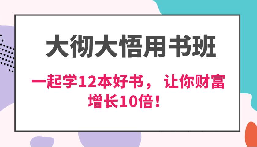 大彻大悟用书班，价值N万的课，一起学12本好书， 交付力创新提高3倍，财富增长10倍！-宇文网创