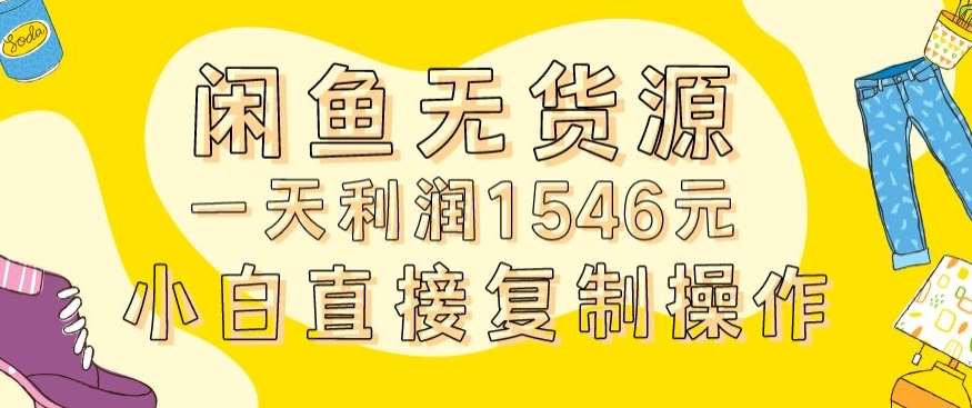 外面收2980的闲鱼无货源玩法实操一天利润1546元0成本入场含全套流程【揭秘】-宇文网创
