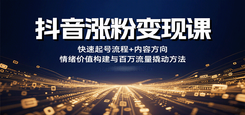 抖音涨粉变现课,快速起号流程+内容方向+情绪价值构建与百万流量撬动方法-宇文网创