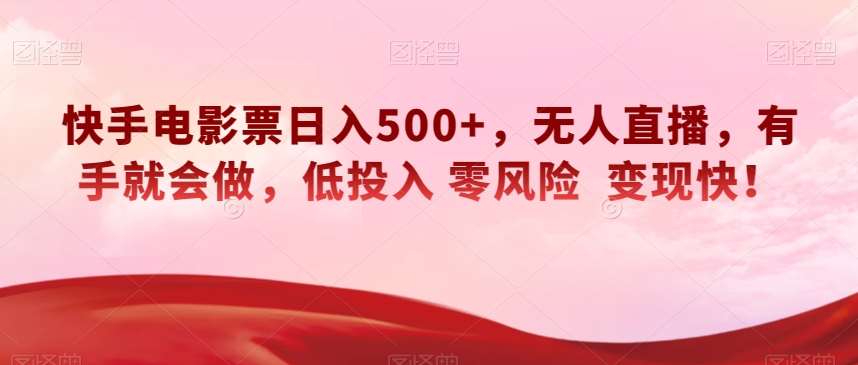 快手电影票日入500+，无人直播，有手就会做，低投入零风险变现快！【揭秘】-宇文网创