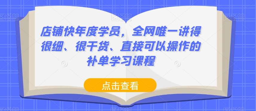 店铺快年度学员，全网唯一讲得很细、很干货、直接可以操作的补单学习课程-宇文网创