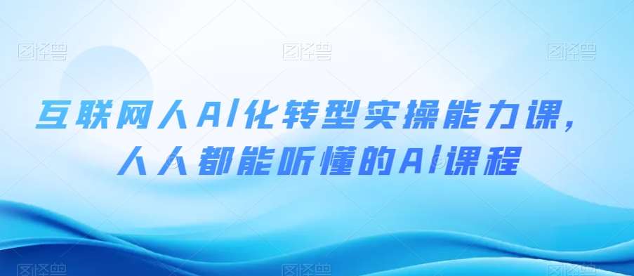 互联网人Al化转型实操能力课，人人都能听懂的Al课程-宇文网创