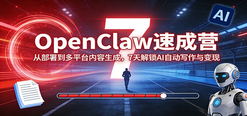 OpenClaw速成营：从部署到多平台内容生成，7天解锁AI自动写作与变现-宇文网创