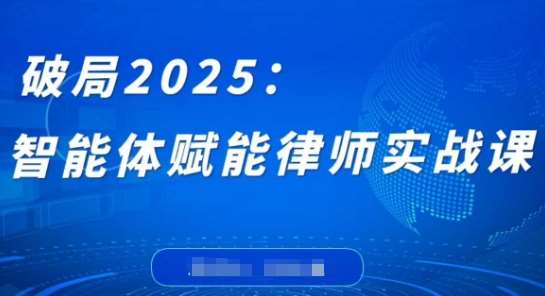破局2025：智能体赋能律师实战课，打破编程壁垒，完成复杂任务，沉淀专属知识，赋能律师实务-宇文网创
