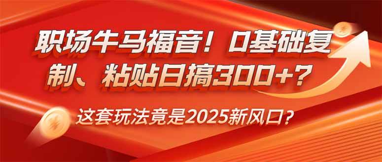 （14198期）职场牛马福音！0基础复制、粘贴日搞300+？这套玩法竟是2025新风口？-宇文网创