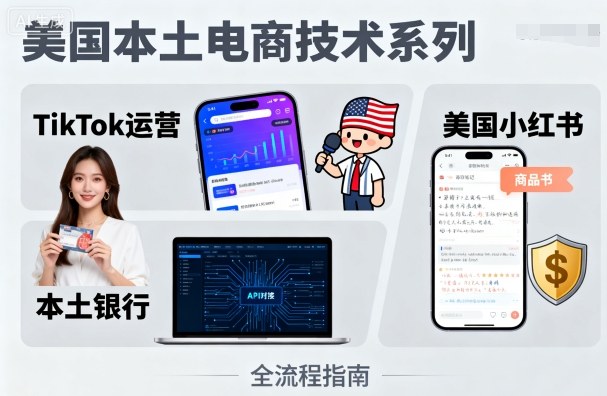 美国本土电商技术，Tiktok 运营篇+美国小红书篇+本土银行篇-宇文网创