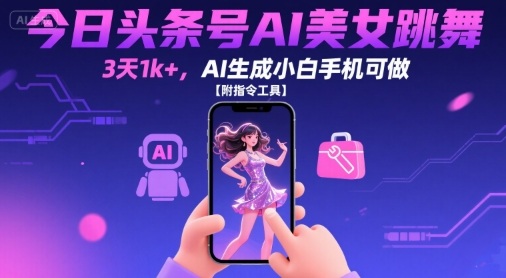 今日头条号AI美女跳舞,3天1k+,AI生成小白手机可做【附指令工具】-宇文网创