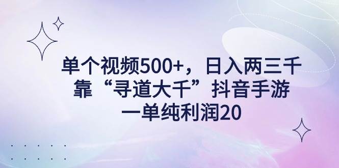 （9099期）单个视频500+，日入两三千轻轻松松，靠“寻道大千”抖音手游，一单纯利…-宇文网创