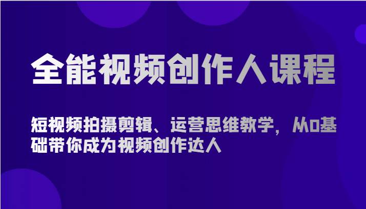 全能视频创作人课程-短视频拍摄剪辑、运营思维教学，从0基础带你成为视频创作达人-宇文网创