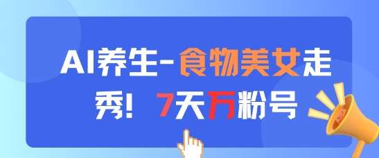 AI养生新玩法，食物美女走秀，7天万粉号-宇文网创