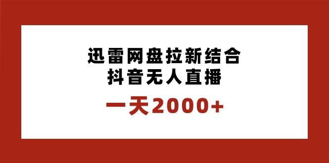 （8551期）一天2000+迅雷网盘拉新结合抖音无人直播，独创玩法保姆级教学-宇文网创