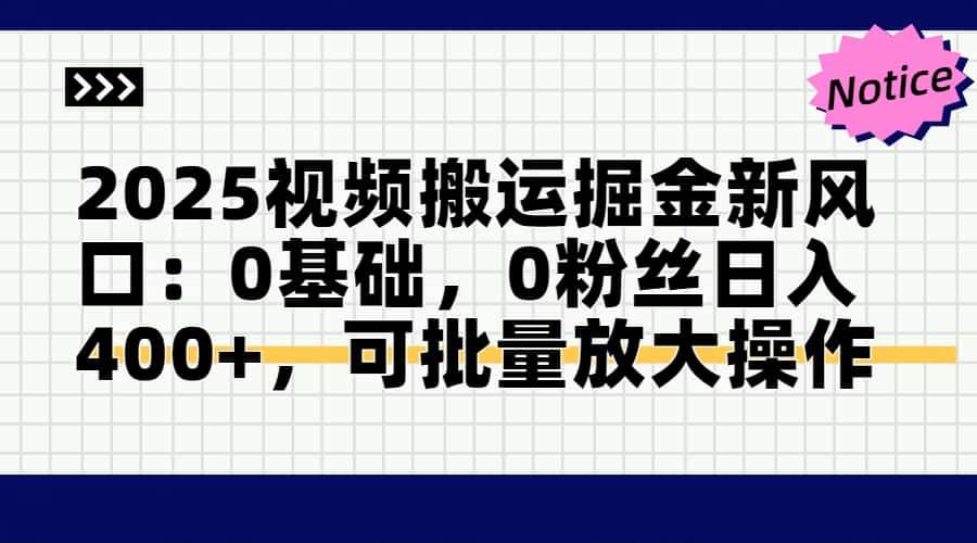 （14754期）2025视频搬运掘金新风口:0基础，0粉丝日入400+，可批量放大操作-宇文网创