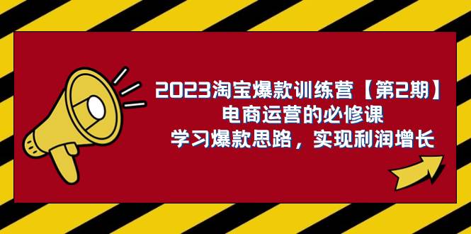 （7756期）2023淘宝爆款训练营【第2期】电商运营的必修课，学习爆款思路 实现利润增长-宇文网创