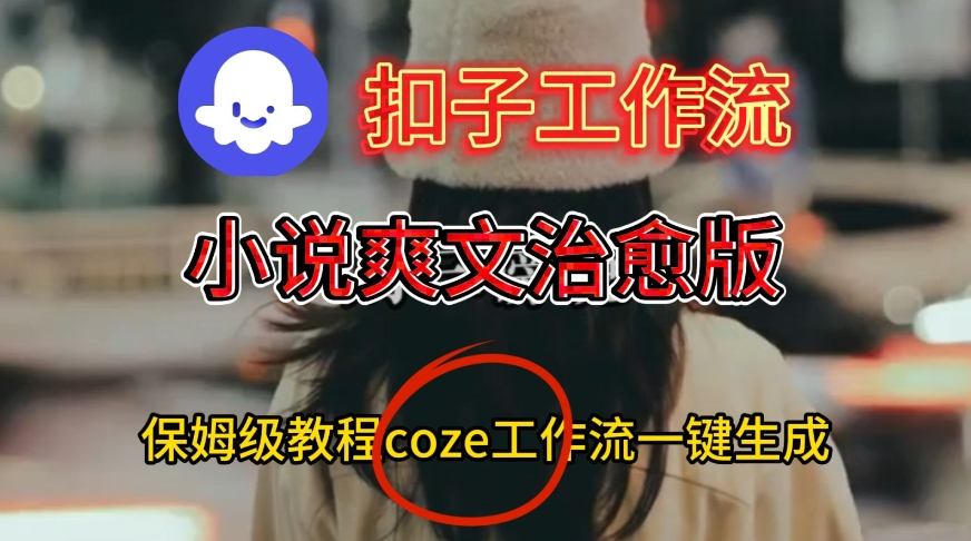 Coze扣子工作流一键生成小说爽文治愈版视频,保姆级搭建教程-宇文网创