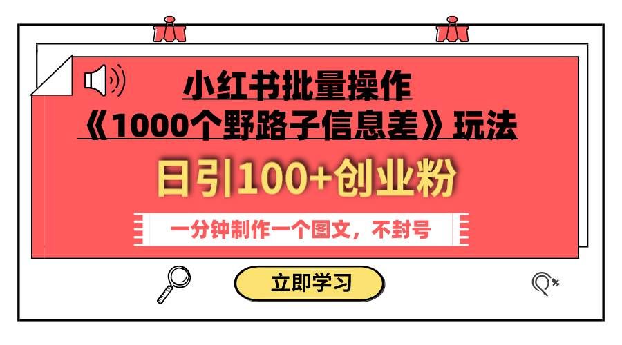 （7676期）小红书批量操作《1000个野路子信息差》玩法 日引100+创业粉 一分钟一个图文-宇文网创