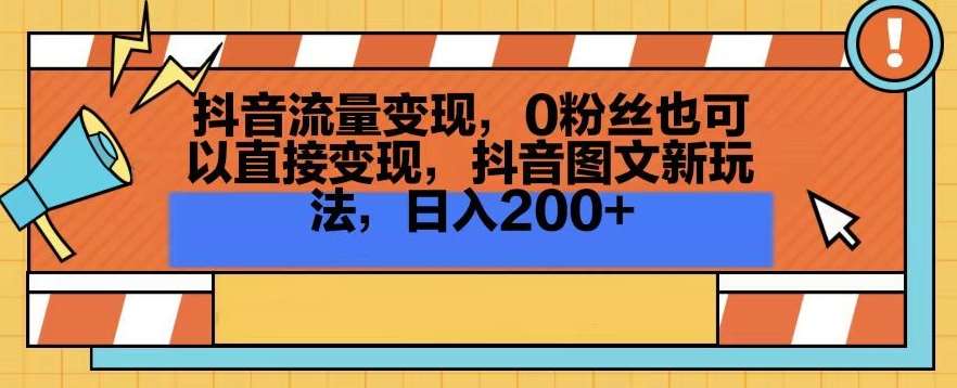 抖音流量变现，0粉丝也可以直接变现，抖音图文新玩法，日入200+【揭秘】-宇文网创