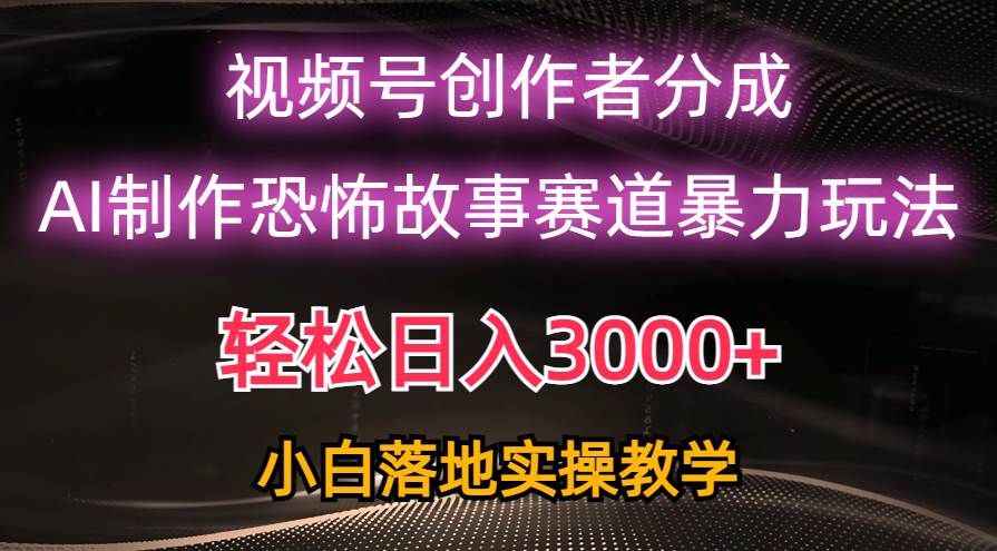 （10443期）日入3000+，视频号AI恐怖故事赛道暴力玩法，轻松过原创，小白也能轻松上手-宇文网创