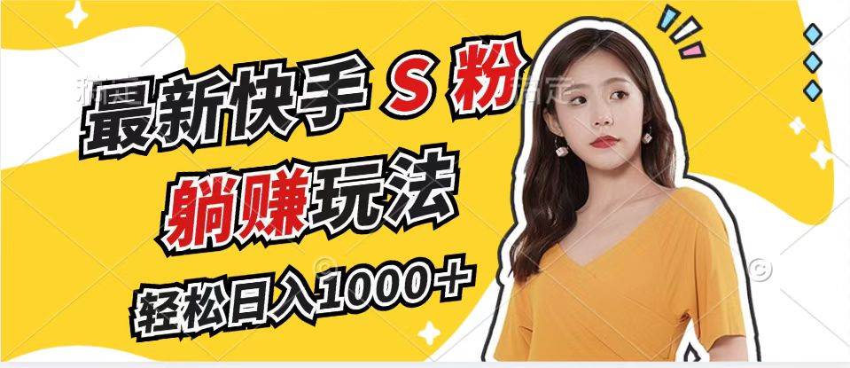 （12978期）最新快手S粉赛道，简单无脑拉爆流量躺赚玩法，轻松日入1000＋-宇文网创
