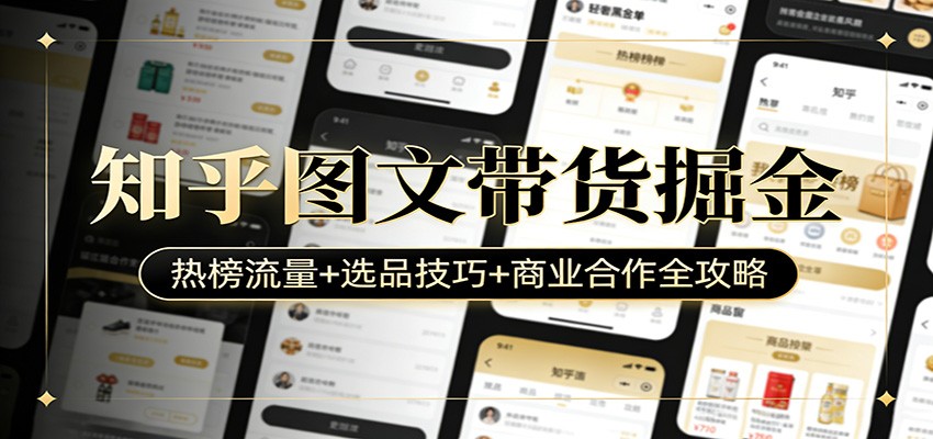 知乎图文带货掘金：热榜流量+选品技巧+商业合作全攻略-宇文网创