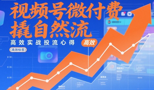 视频号微付费撬自然流，高效实战投流心得-宇文网创