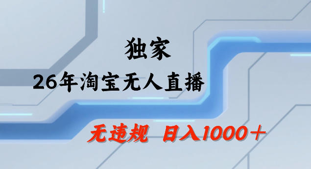 26年最新淘宝无人直播，24小时自动直播，不违规不封号，直播25小时卖17W，可批量矩阵【揭秘】-宇文网创