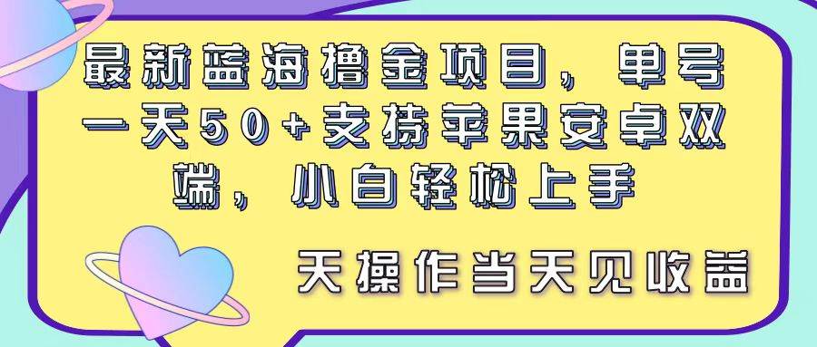 （11287期）最新蓝海撸金项目，单号一天50+， 支持苹果安卓双端，小白轻松上手 当…-宇文网创