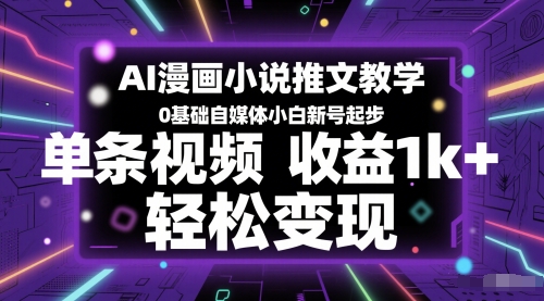 AI漫画小说推文教学，0基础自媒体小白新号起步，单条视频收益1k+，轻松变现-宇文网创