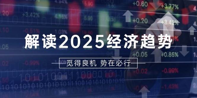 （13463期）解读2025经济趋势、美股、A港股等资产前景判断，助您抢先布局未来投资-宇文网创
