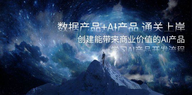 （8431期）数据产品+AI产品 通关上岸，创建能带来商业价值的AI产品，学习AI产品开发-宇文网创