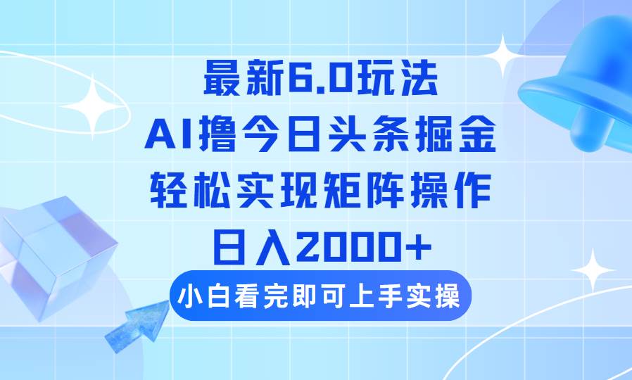 （14386期）今日头条最新6.0玩法，思路简单，复制粘贴，轻松实现矩阵日入2000+-宇文网创