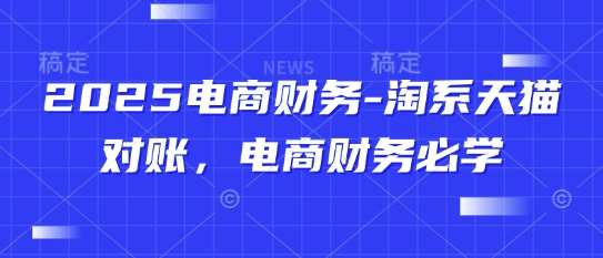 2025电商财务-淘系天猫对账，电商财务必学-宇文网创