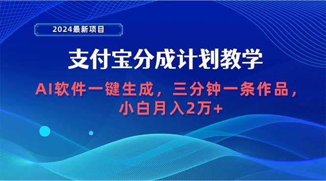 （9880期）2024最新项目，支付宝分成计划 AI软件一键生成，三分钟一条作品，小白月...-宇文网创