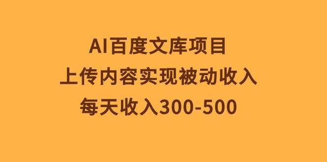 （10419期）AI百度文库项目，上传内容实现被动收入，每天收入300-500-宇文网创