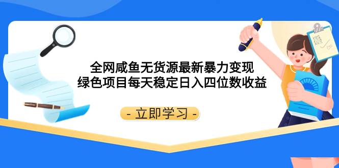 （8069期）全网咸鱼无货源最新暴力变现 绿色项目每天稳定日入四位数收益-宇文网创