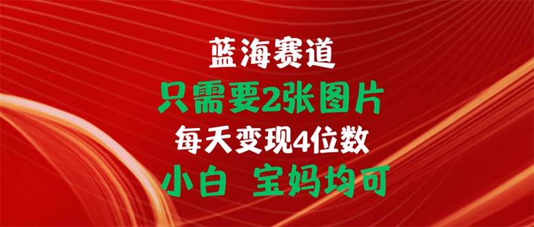 （11047期）只需要2张图片 每天变现4位数 小白 宝妈均可-宇文网创