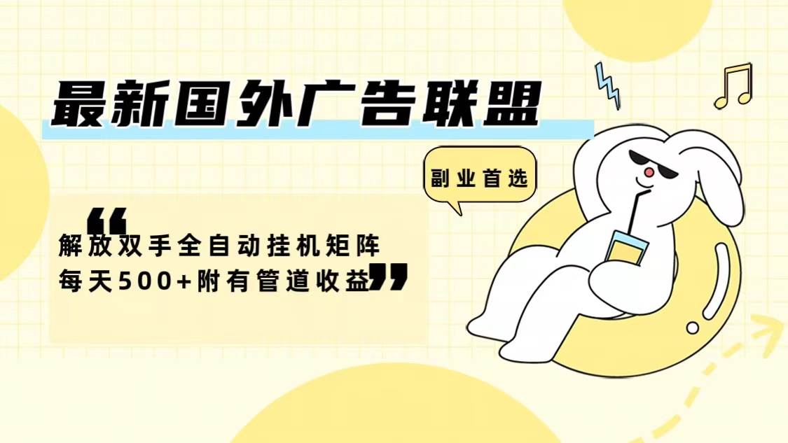 （12368期）最新国外广告联盟解放双手全自动挂机矩阵每天500+附有管道收益-宇文网创