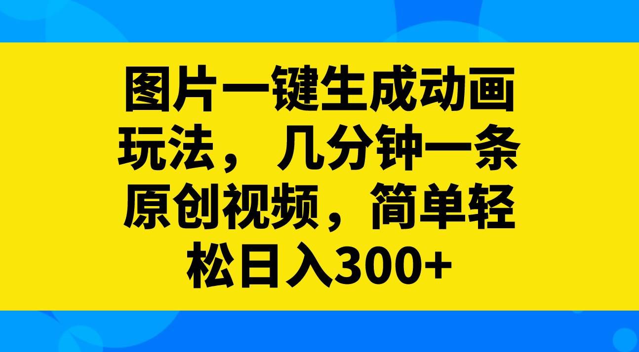 （8165期）图片一键生成动画玩法，几分钟一条原创视频，简单轻松日入300+-宇文网创