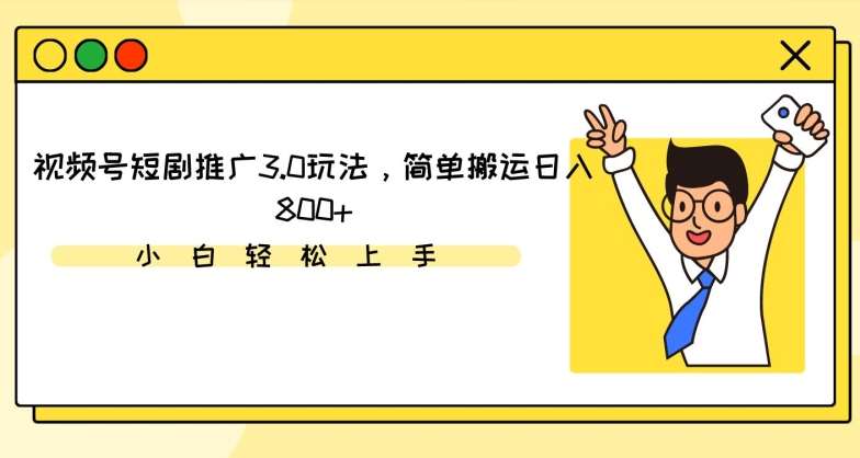 视频号短剧推广3.0玩法，简单搬运日入800+【揭秘】-宇文网创