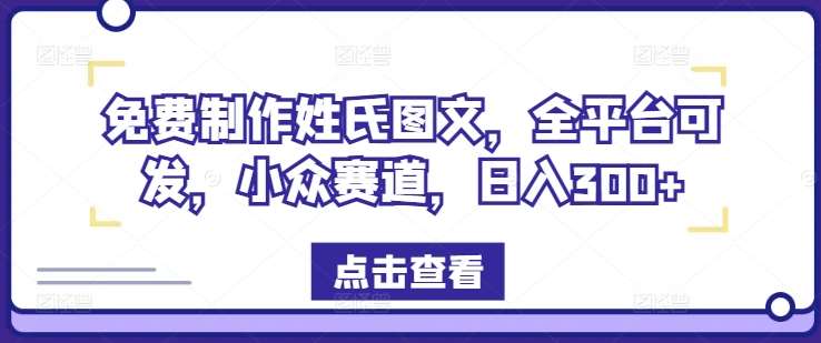 免费制作姓氏图文，全平台可发，小众赛道，日入300+【揭秘】-宇文网创