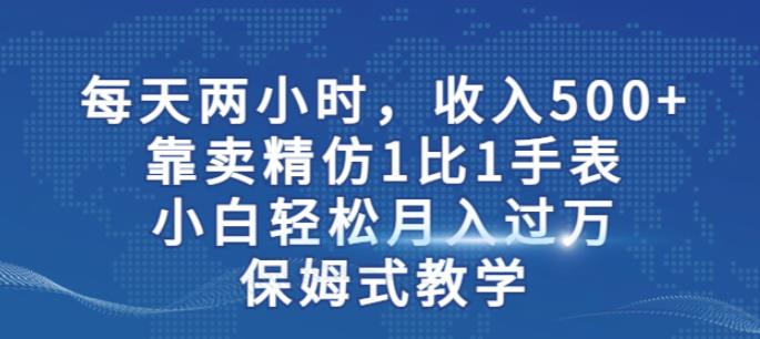 两小时，收入500+，靠卖精仿1比1手表，小白轻松月入过万！保姆式教学-宇文网创