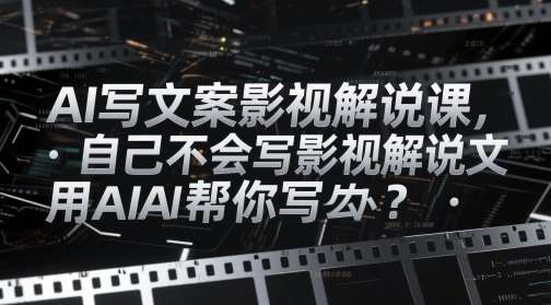 AI写文案影视解说课，自己不会写影视解说文案怎么办？用AI帮你写-宇文网创